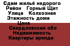 Сдам жильё недорого › Район ­ Горный Щит › Улица ­ Колхозная › Этажность дома ­ 5 › Цена ­ 10 000 - Свердловская обл. Недвижимость » Квартиры аренда   
